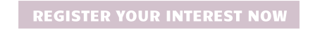 REGISTER YOUR INTEREST NOW